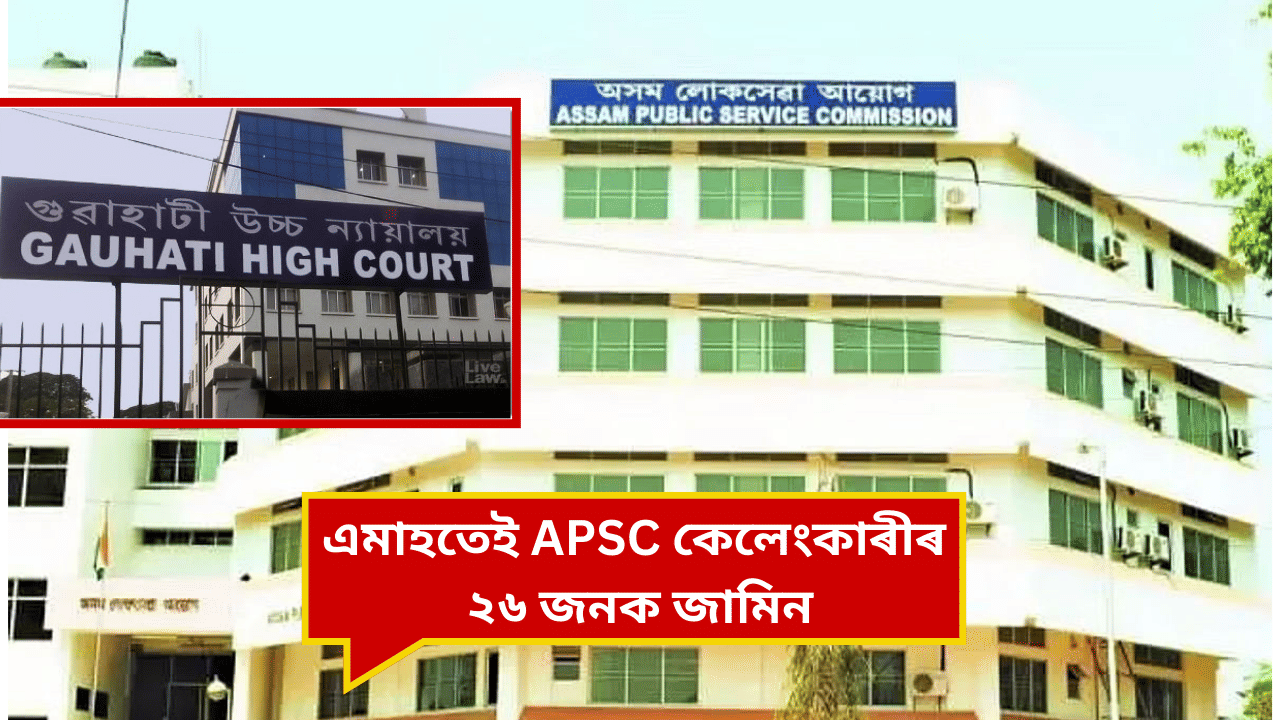 APSC কেলেংকাৰীঃ ধনৰ বিনিময়ত চাকৰি লোৱা ২৬ জনক জামিন ন্যায়ালয়ৰ