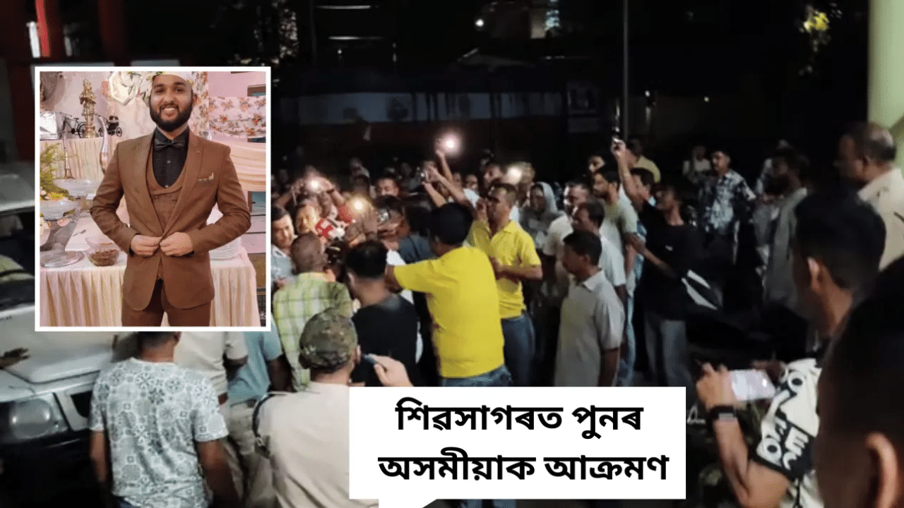 শিৱসাগৰত পুনৰ অসমীয়াৰ ওপৰত অনা-অসমীয়াৰ আক্ৰমণ, তীব্ৰ প্ৰতিবাদ