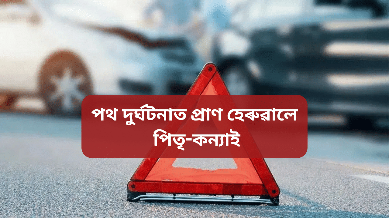 Assam: দেৱালীৰ আনন্দৰ মাজতেই বেয়া খবৰ! ভয়ংকৰ পথ দুৰ্ঘটনাত প্ৰাণ হেৰুৱালে পিতৃ-কন্যাই