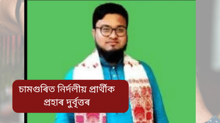 Assam: চামগুৰিত ঘৰৰ পৰা উঠাই নি নিৰ্দলীয় প্ৰাৰ্থীক প্ৰহাৰ! ক’লে; কোনে কৰিলে এই কাণ্ড…