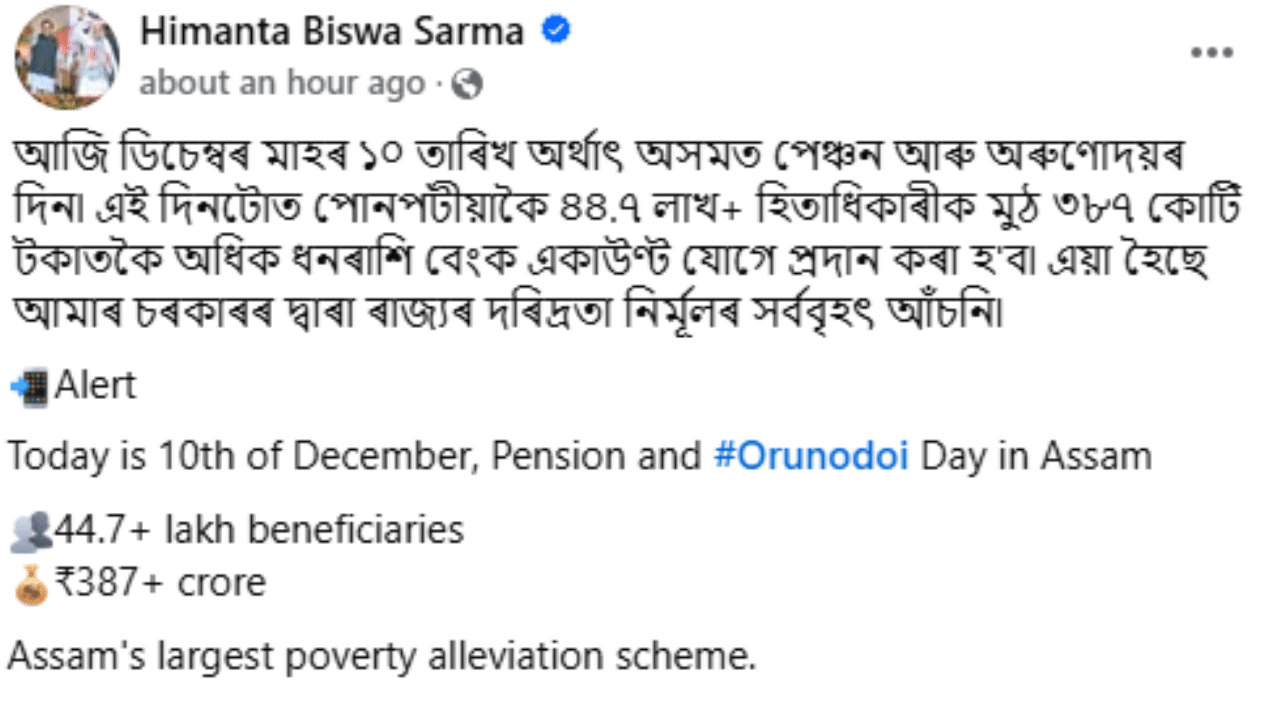 মুখ্যমন্ত্ৰী হিমন্ত বিশ্ব শৰ্মাই কয় যে, "আজি ডিচেম্বৰ মাহৰ ১০ তাৰিখ অৰ্থাৎ অসমত পেঞ্চন আৰু অৰুণোদয়ৰ দিন৷ এই দিনটোত পোনপটীয়াকৈ ৪৪.৭ লাখ+ হিতাধিকাৰীক মুঠ ৩৮৭ কোটি টকাতকৈ অধিক ধনৰাশি বেংক একাউণ্ট যোগে প্ৰদান কৰা হ'ব৷ এয়া হৈছে আমাৰ চৰকাৰৰ দ্বাৰা ৰাজ্যৰ দৰিদ্ৰতা নিৰ্মূলৰ সৰ্ববৃহৎ আঁচনি"৷