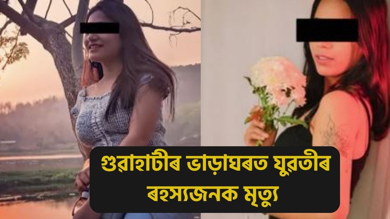 হত্যা নে চৰমপন্থা? গুৱাহাটীৰ ভাড়াঘৰত দুদিনত দুগৰাকীকৈ যুৱতীৰ মৃতদেহ উদ্ধাৰ…. হত্যা নে চৰমপন্থা? গুৱাহাটীৰ ভাড়াঘৰত দুদিনত দুগৰাকীকৈ যুৱতীৰ মৃতদেহ উদ্ধাৰ….