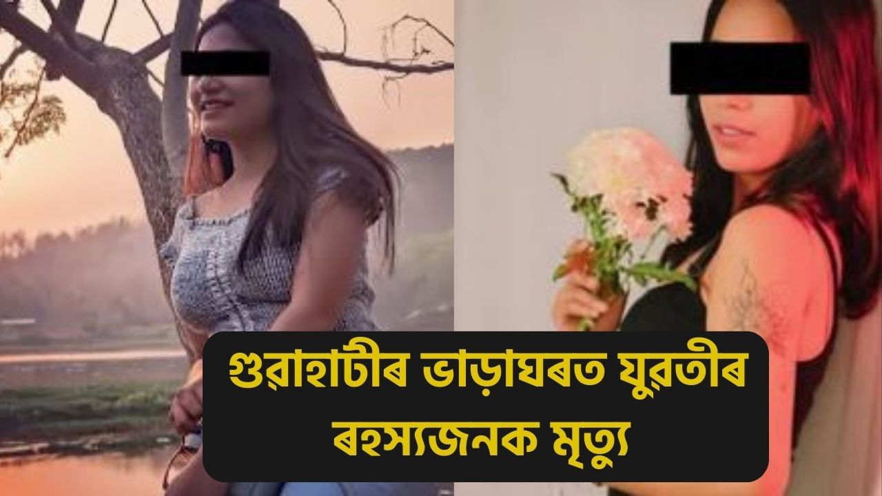 হত্যা নে চৰমপন্থা? গুৱাহাটীৰ ভাড়াঘৰত দুদিনত দুগৰাকীকৈ যুৱতীৰ মৃতদেহ উদ্ধাৰ….