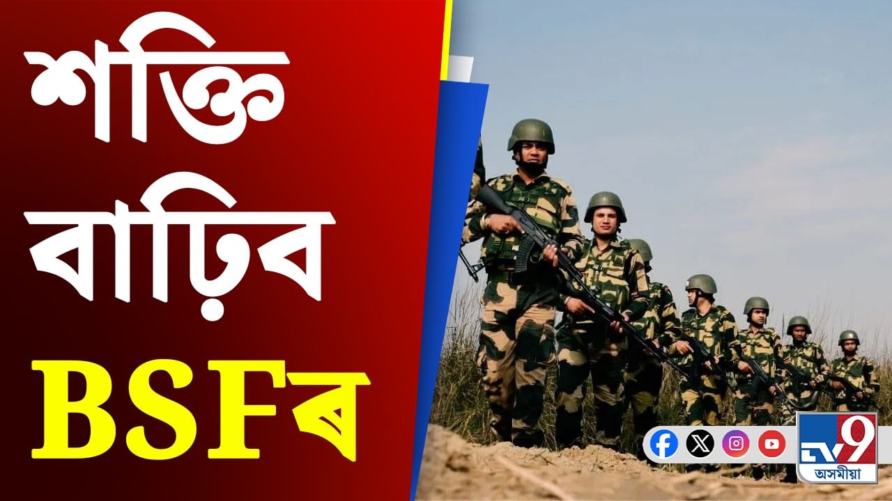 শক্তি বাঢ়িব BSFৰ! লাভ কৰিব ১৭ হাজাৰ জোৱান, সীমান্তত স্থাপন হ’ব মুখ্য কাৰ্যালয়