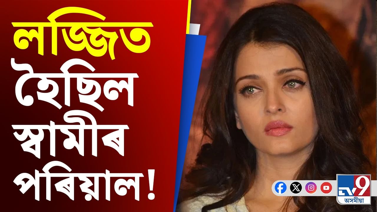 ঐশ্বৰ্যই ক'লে, যদি মোৰ স্বামী, কন্যাই লাজ পায় তেন্তে...