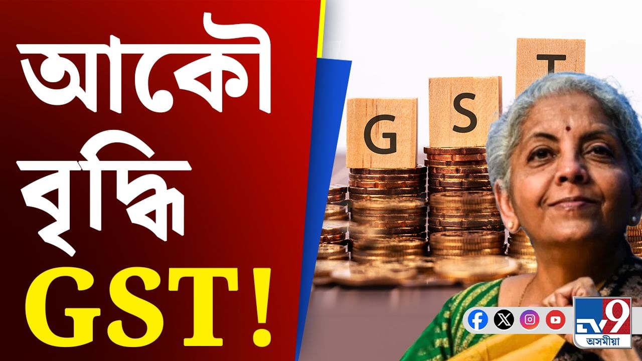 ৪০ শতাংশ GST বৃদ্ধি! মধ্যবিত্তৰ ওপৰত পৰিব নেকি প্ৰভাৱ?