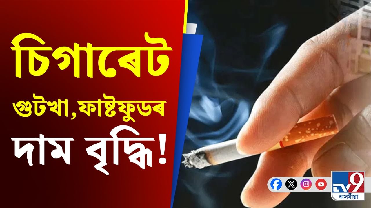১২৮ টকাৰ চিগাৰেট কিনিব লাগিব ১৪০ টকাত! দাম বাঢ়িল ফাষ্ট ফুডৰো...