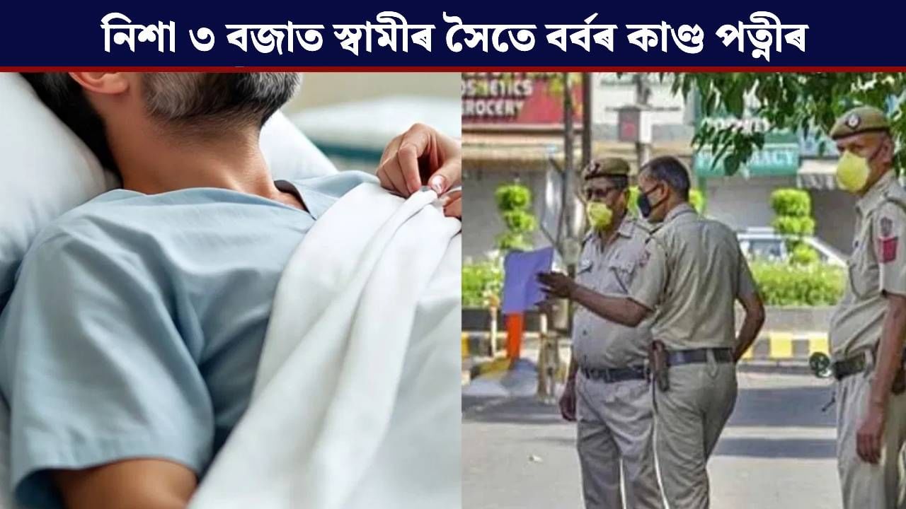 শুই থকা স্বামীৰ গাত ঢালিলে উতলা তেল, তাৰ পিছত জলকীয়াৰ গুড়ি…পত্নীৰ কাণ্ডত হতবাক আৰক্ষী