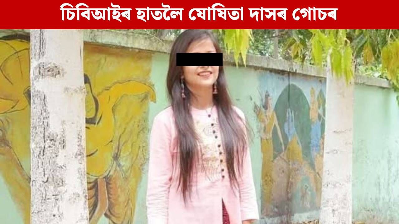 চিবিআইৰ হাতলৈ অভিযন্তা যোষিতা দাসৰ চূড়ান্ত পন্থাৰ গোচৰ, দাখিল কৰিলে এফআইআৰ চিবিআইৰ হাতলৈ অভিযন্তা যোষিতা দাসৰ চূড়ান্ত পন্থাৰ গোচৰ, দাখিল কৰিলে এফআইআৰ