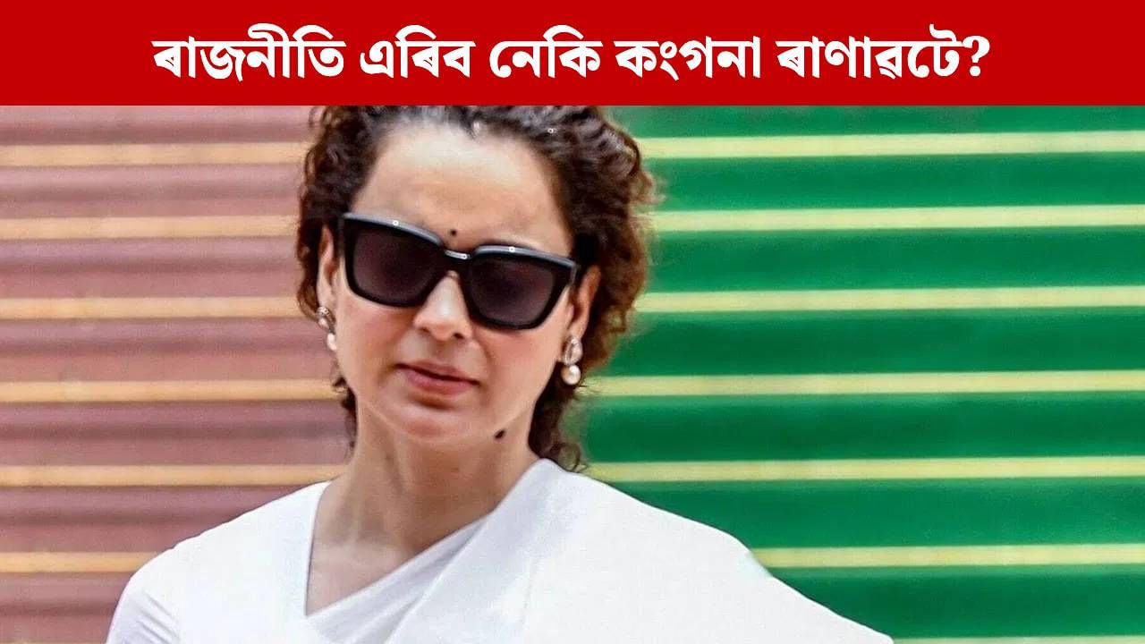 ৰাজনীতি কষ্টকৰ আৰু আটাইতকৈ কম দৰমহা পোৱা চাকৰি: কংগনা ৰাণাৱট