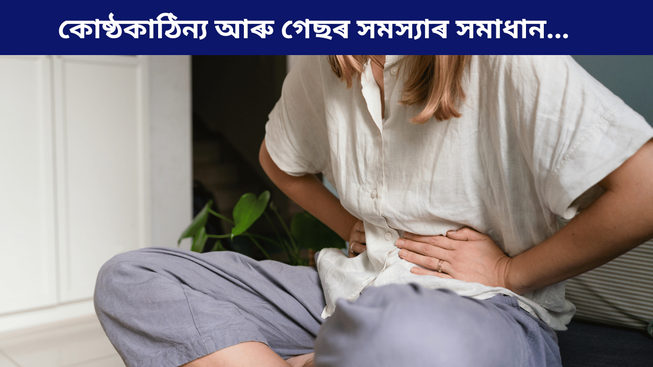 কোষ্ঠকাঠিন্য আৰু গেছৰ সমস্যাত ভুগিছে নেকি? এই সহজ উপায়ৰ দ্বাৰা পাব পৰিত্ৰাণ… কোষ্ঠকাঠিন্য আৰু গেছৰ সমস্যাত ভুগিছে নেকি? এই সহজ উপায়ৰ দ্বাৰা পাব পৰিত্ৰাণ…