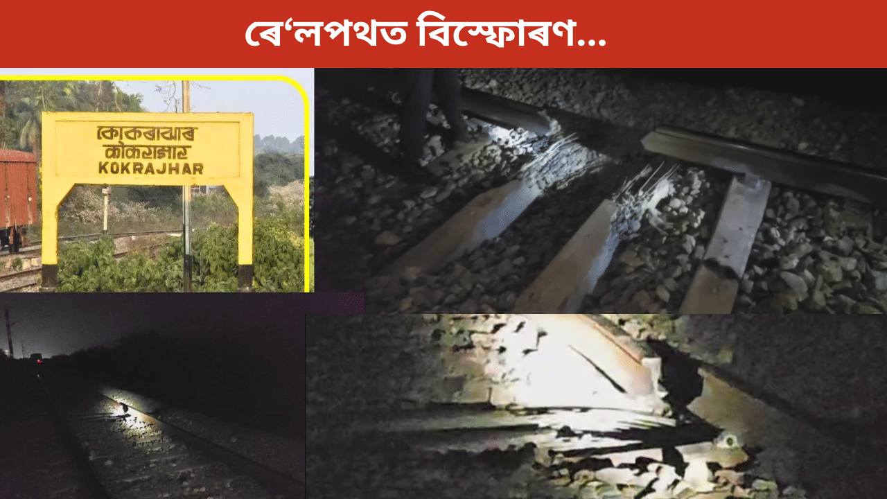 Kokrajhar Railway Track Blast:কোকৰাঝাৰৰ ৰে’লপথত ভয়ংকৰ বিস্ফোৰণৰ ঘটনা, IED ৰ আশংকা….