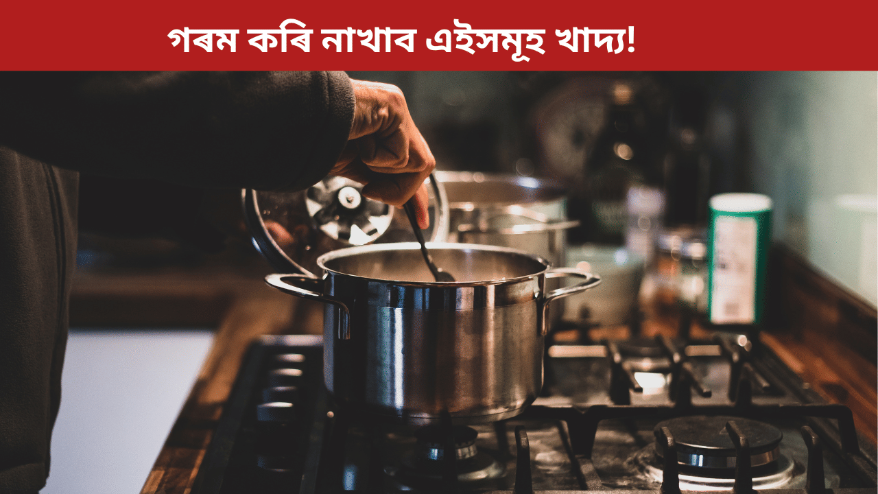 হব সৰ্বনাশ! ভুলতো দুবাৰকৈ গৰম কৰি নাখাব এইসমূহ খাদ্য, জানক সকলো...