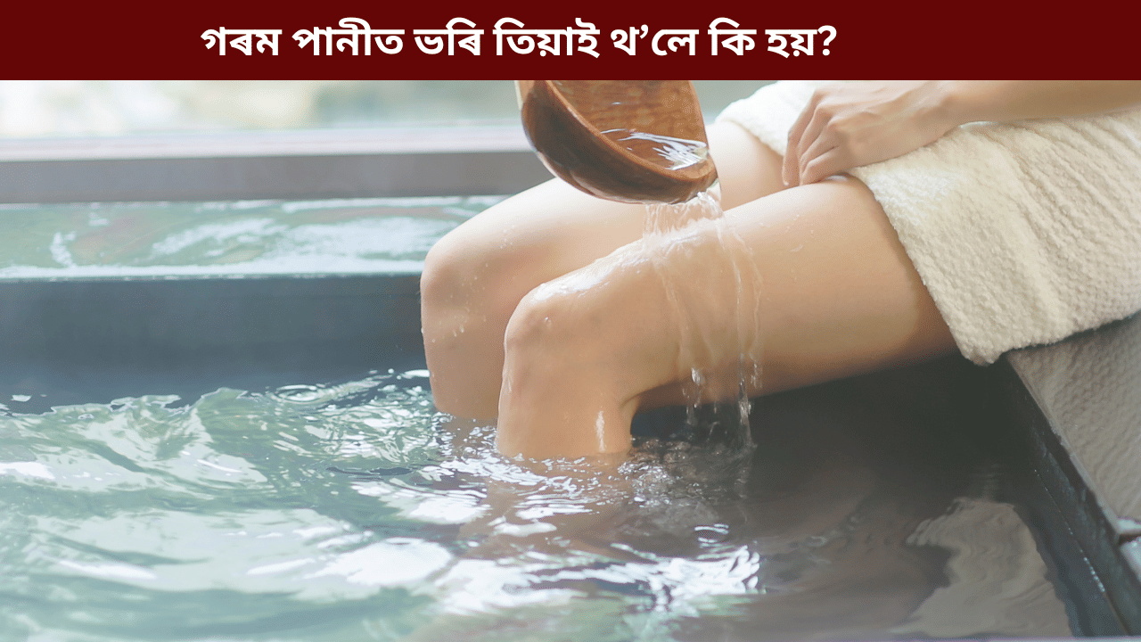অলপ সময় গৰম পানীত ভৰি তিয়াই ৰাখিলে কি ৰোগ ভাল হয়? জানক সকলো…