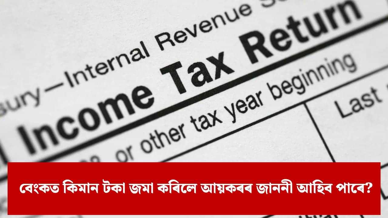 Income Tax: এতিয়াৰ পৰা সাৱধান হওক, একাউণ্টৰ জমা ধনে এই সীমা অতিক্ৰম কৰিলেই লাভ কৰিব আয়কৰৰ জাননী !