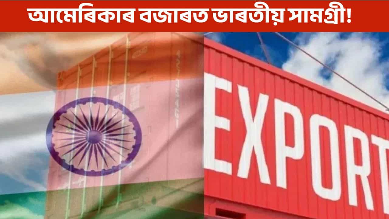 আমেৰিকাৰ বজাৰত ভাৰতীয় সামগ্ৰীৰ চাহিদা, শুল্ক যুদ্ধৰ পৰা নাই কোনো প্ৰভাৱ!