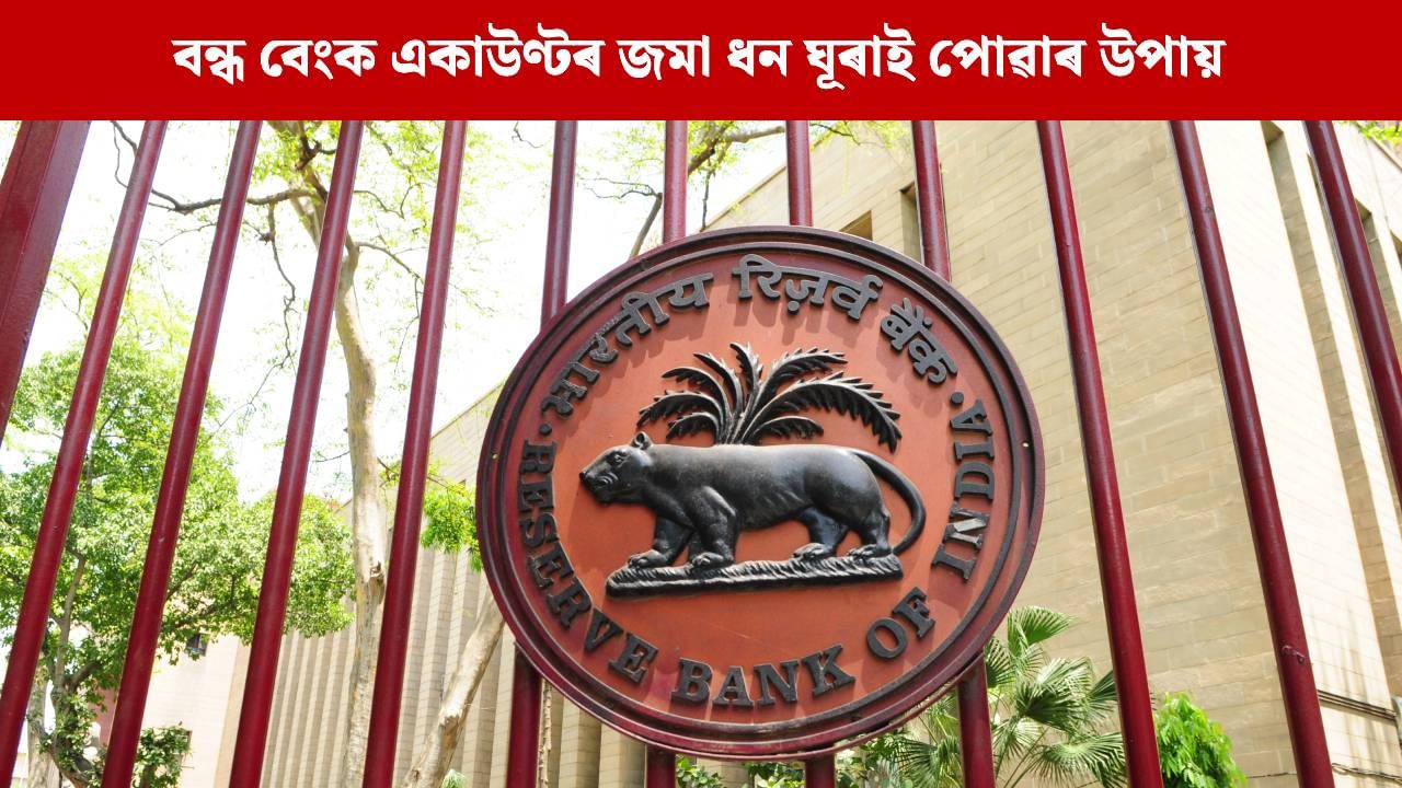 বন্ধ হৈ যোৱা বেংক একাউণ্টৰ জমা ধন কেনেকৈ ঘূৰাই পাব? এই ৩ টা পদক্ষেপ অনুসৰণ কৰক বন্ধ হৈ যোৱা বেংক একাউণ্টৰ জমা ধন কেনেকৈ ঘূৰাই পাব? এই ৩ টা পদক্ষেপ অনুসৰণ কৰক