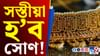 মধ্যবিত্তৰ বাবে ভাল খবৰ! অধিক সস্তীয়া হৈ পৰিব সোণ......