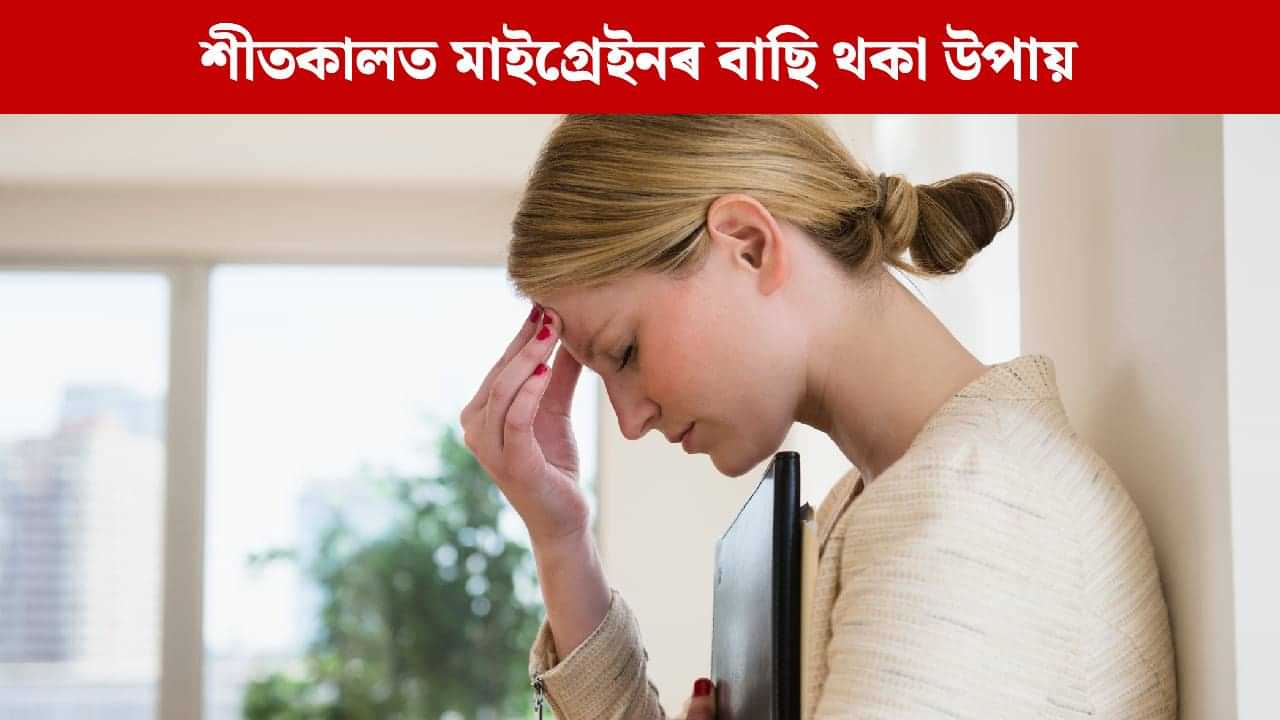 শীতকালত মাইগ্ৰেইন বা মূৰৰ বিষ কিয় বেছি হয় ? উপশম পোৱাৰ উপায়