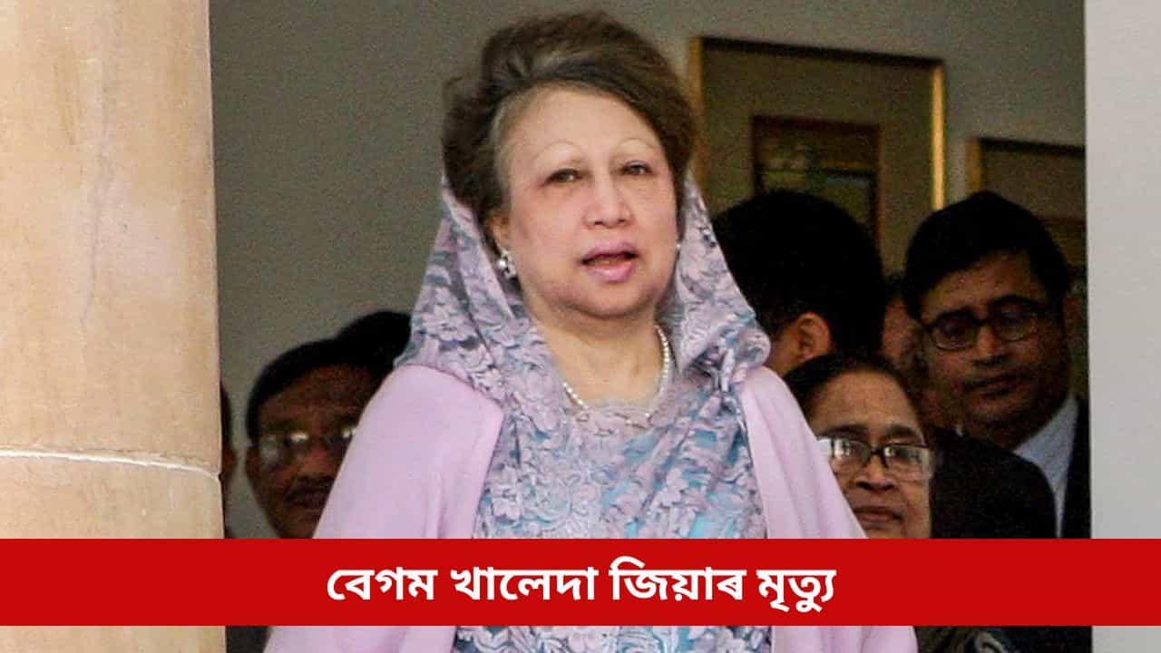 Khaleda Zia Passes Away: বাংলাদেশৰ ৰাজনীতিৰ এক অধ্যায়ৰ পৰিসমাপ্তিঃ প্ৰাক্তন প্ৰধানমন্ত্ৰী বেগম খালেদা জিয়াৰ মৃত্যু