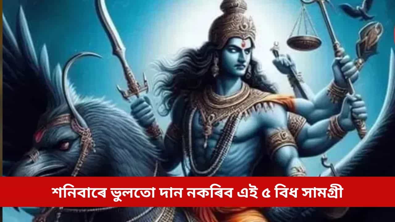শনিবাৰে আপুনিও দান কৰে নেকি এই ৫ বিধ সামগ্ৰী? সাৱধান, হ’ব পাৰে ভয়ংকৰ পৰিণাম
