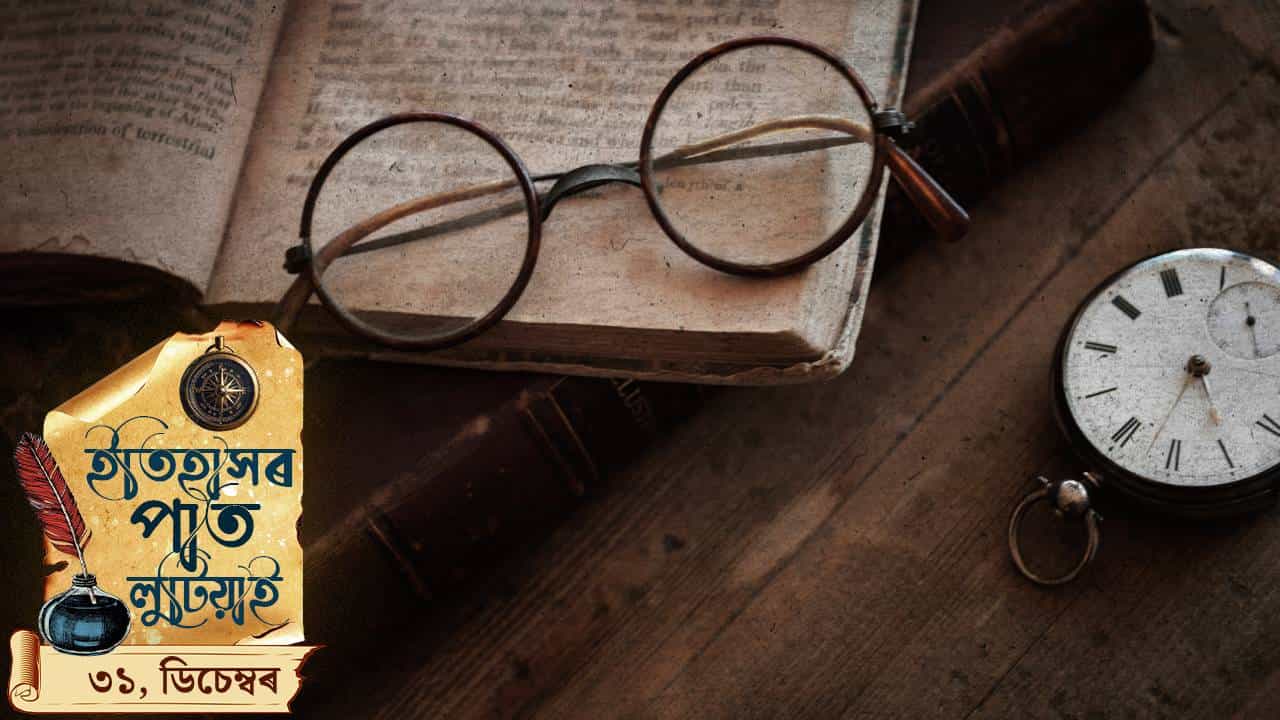 বছৰটোৰ শেষৰ দিনটোত কত কি ঘটিছিল ? ইতিহাসৰ পাত লুটিয়াই চাওঁ আহক