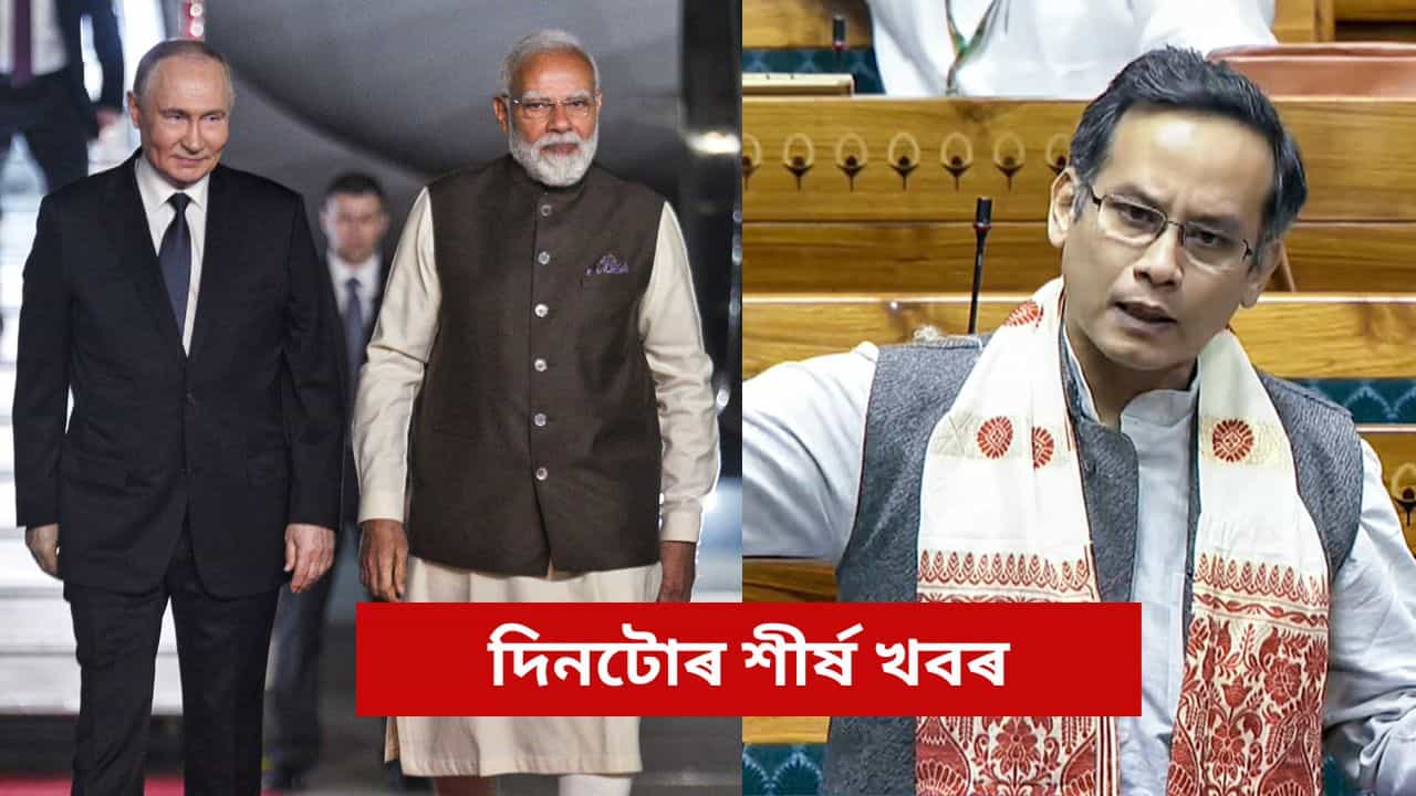 পুটিনৰ ভাৰত ভ্ৰমণৰ পৰা সংসদত গৌৰৱ গগৈৰ ভূমিকালৈ, চাওক আজি দিনটোৰ গুৰুত্বপূৰ্ণ খবৰসমূহ পুটিনৰ ভাৰত ভ্ৰমণৰ পৰা সংসদত গৌৰৱ গগৈৰ ভূমিকালৈ, চাওক আজি দিনটোৰ গুৰুত্বপূৰ্ণ খবৰসমূহ