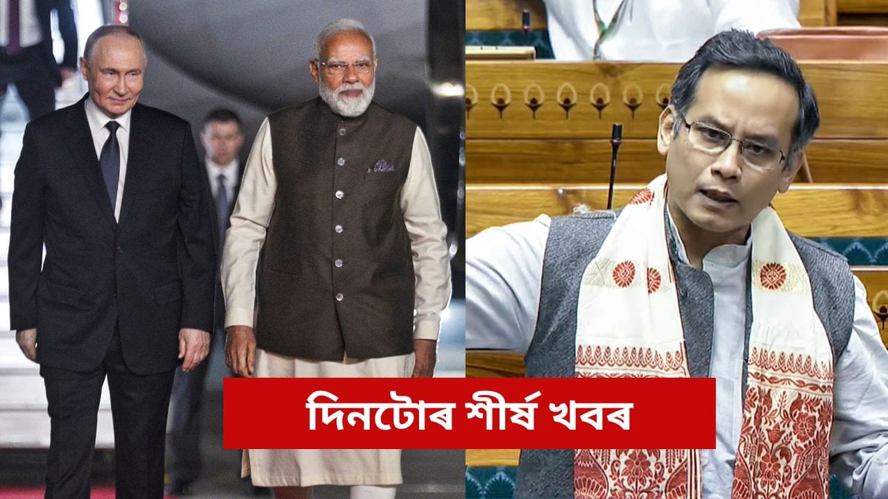 পুটিনৰ ভাৰত ভ্ৰমণৰ পৰা সংসদত গৌৰৱ গগৈৰ ভূমিকালৈ, চাওক আজি দিনটোৰ গুৰুত্বপূৰ্ণ খবৰসমূহ