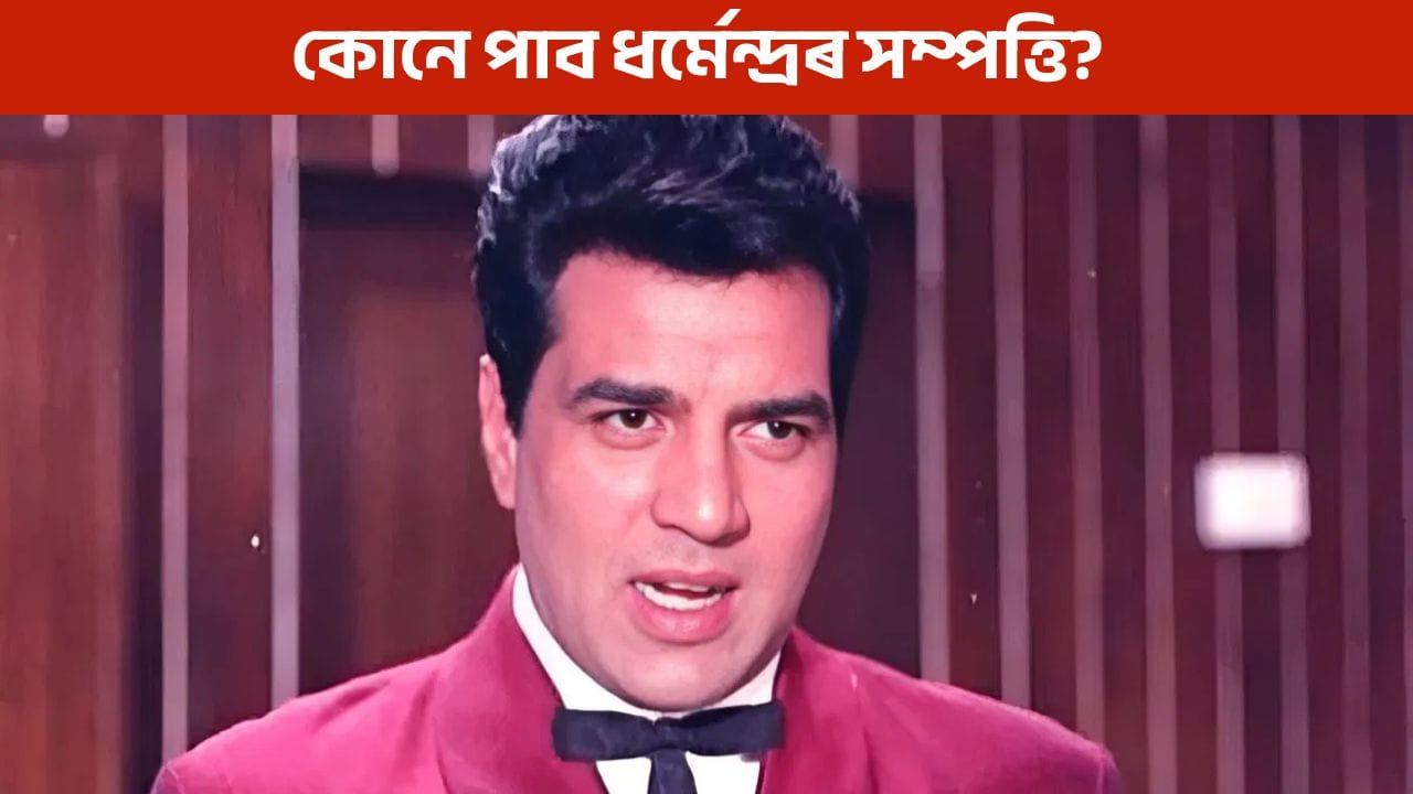 ধৰ্মেন্দ্ৰৰ পুত্ৰ কন্যাই নহয়, এই পৰিয়ালটোৱেহে পাব ধৰ্মেন্দ্ৰৰ কোটি টকীয়া সম্পত্তি!