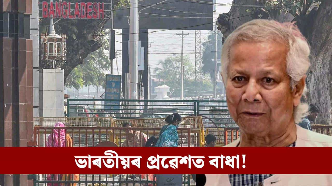 বাংলাদেশত ভাৰতীয়ৰ প্ৰৱেশ নিষিদ্ধ! ইউনুছ চৰকাৰে বন্ধ কৰিলে ভিছা...