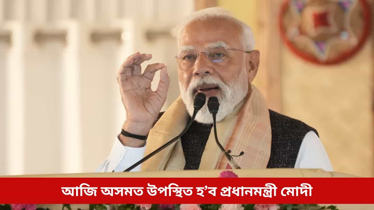 আজি অসমলৈ আহিব প্ৰধানমন্ত্ৰী মোদী; সাক্ষী হ’ব সাংস্কৃতিক মহাক্ষণৰ, ৰাজ্যবাসীয়ে পাব উন্নয়নৰ উপহাৰ