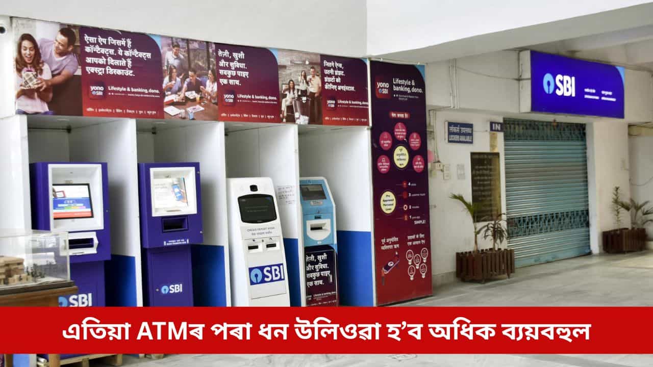 সলনি হ’ল SBIৰ নিয়ম, এতিয়া ATMৰ পৰা ধন উলিয়াওঁতে ভৰিব লাগিব অধিক ধন সলনি হ’ল SBIৰ নিয়ম, এতিয়া ATMৰ পৰা ধন উলিয়াওঁতে ভৰিব লাগিব অধিক ধন