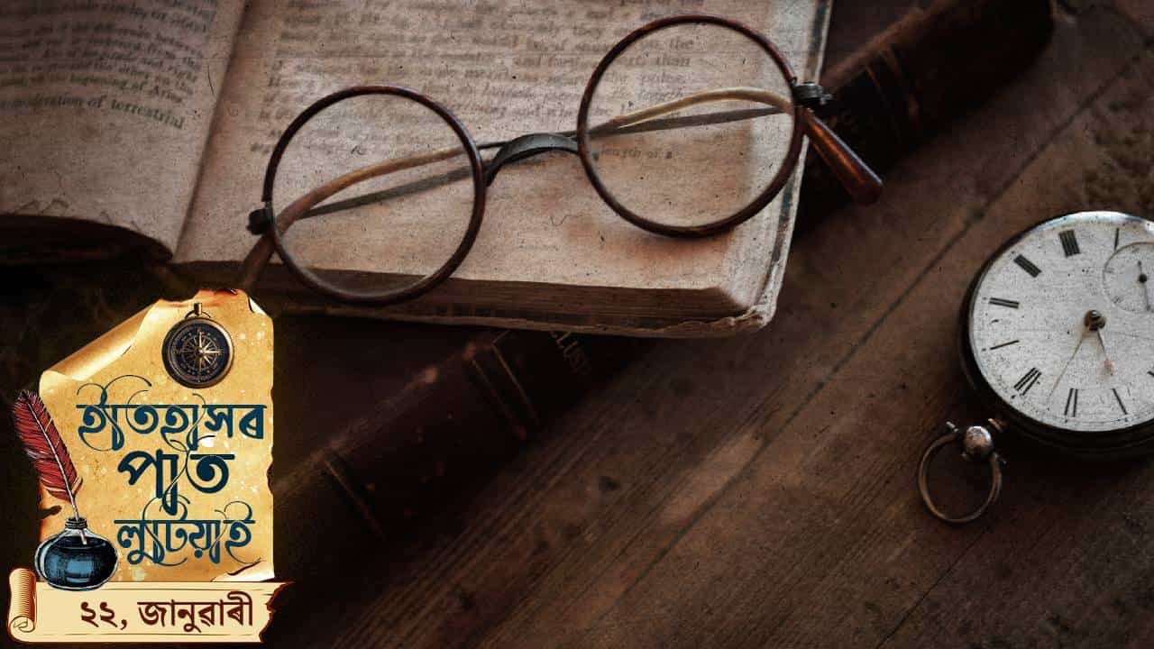 ইতিহাসৰ পাত লুটিয়াই চাওঁ আহক আজিৰ দিনটোত ঘটা ঘটনা পৰিঘটনা...