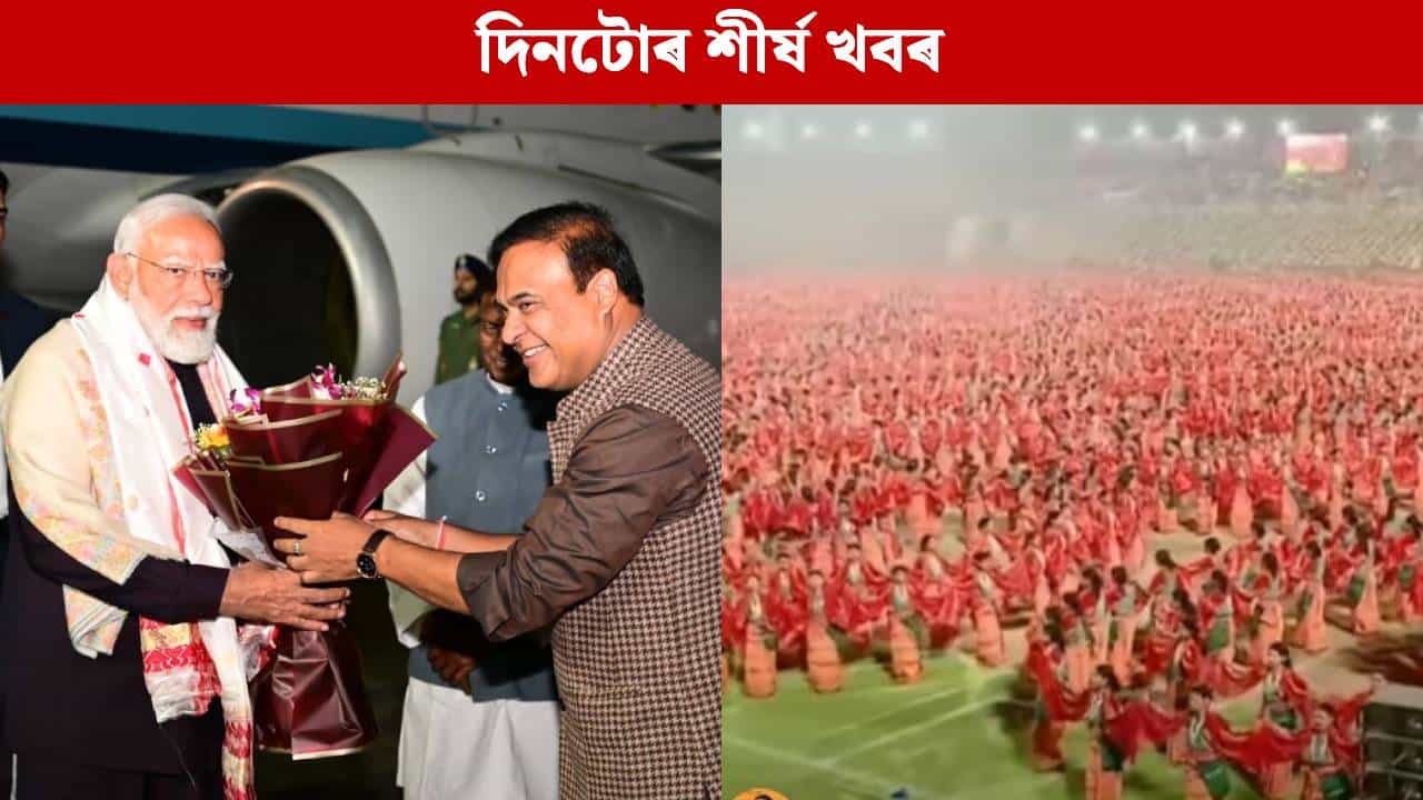 প্ৰধানমন্ত্ৰীৰ অসম ভ্ৰমণৰ পৰা বাগৰুম্বা প্ৰদৰ্শনলৈ..দিনটোৰ গুৰুত্বপূৰ্ণ খবৰসমূহ পঢ়ক