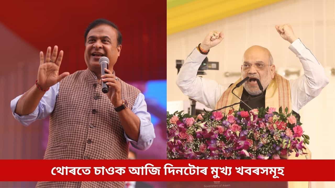 ‘মিঞা বিতৰ্ক’ৰ পৰা অমিত শ্বাহৰ অসম ভ্ৰমণলৈ, থোৰতে চাওক আজি দিনটোৰ মুখ্য খবৰসমূহ