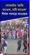 যোৰহাটত জাতি বচাওক, মাটি বচাওক পদযাত্ৰা কংগ্ৰেছৰ......