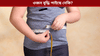 খাদ্য কম খোৱাৰ পাছতো কিয় ওজন বাঢ়ে? জানক চিকিৎসকৰ পৰা......
