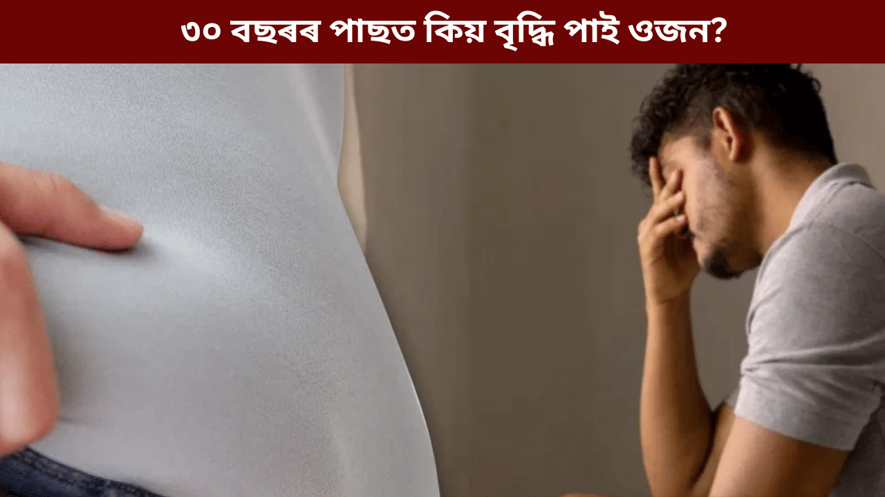 ৩০ বছৰৰ পাছত কিয় বৃদ্ধি পাই ওজন? জানক ইয়াৰ আঁৰৰ কাৰণ...